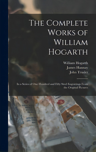 The Complete Works Of William Hogarth: In A Series Of One Hundred And Fifty Steel Engravings From..., De Hogarth, William 1697-1764. Editorial Legare Street Pr, Tapa Dura En Inglés