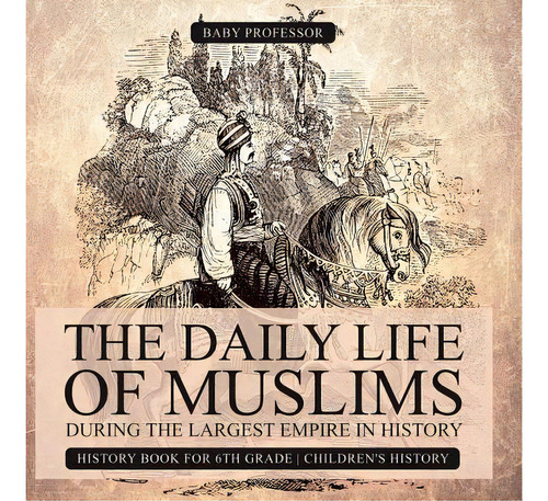 The Daily Life Of Muslims During The Largest Empire In History - History Book For 6th Grade Child..., De Baby Professor. Editorial Cooking Genius, Tapa Blanda En Inglés