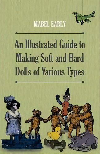 An Illustrated Guide To Making Soft And Hard Dolls Of Various Types, De Mabel Early. Editorial Read Books, Tapa Blanda En Inglés
