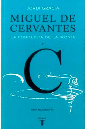 Miguel De Cervantes: La Conquista De La Ironía Jordi Gracia