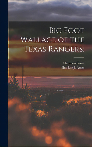 Big Foot Wallace Of The Texas Rangers;, De Garst, Shannon 1899-1981. Editorial Hassell Street Pr, Tapa Dura En Inglés