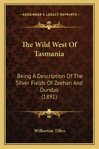 The Wild West Of Tasmania: Being A Description Of The Silver Fields Of Zeehan And Dundas (1891), De Tilley, Wilberton. Editorial Kessinger Pub Llc, Tapa Blanda En Inglés