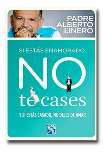 Si Estas Enamorado No Te Cases Padre Alberto Linero