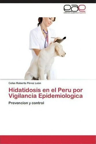Hidatidosis En El Peru Por Vigilancia Epidemiologica: Prevención Y Control, De Perez Leon Celso Roberto., Vol. 1. Editorial Eae Editorial Academia Espanola, Tapa Blanda En Español