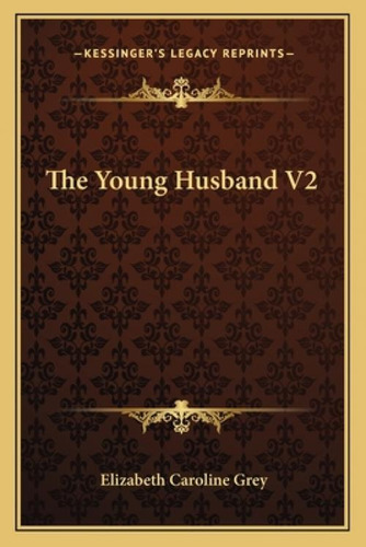 The Young Husband V2, De Grey, Elizabeth Caroline. Kessinger's Legacy Reprints, Vol. 2. Editorial Kessinger Pub Llc, Tapa Blanda En Inglés
