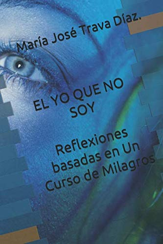 El Yo Que No Soy: Reflexiones Basadas En Un Curso De Milagro