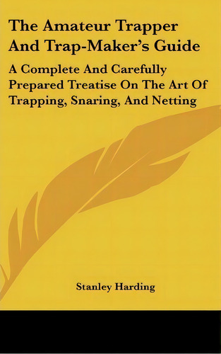 The Amateur Trapper And Trap-maker's Guide, De Stanley Harding. Editorial Kessinger Publishing, Tapa Dura En Inglés