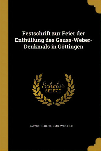 Festschrift Zur Feier Der Enthãâ¼llung Des Gauss-weber-denkmals In Gãâ¶ttingen, De Hilbert, Emil Wiechert David. Editorial Wentworth Pr, Tapa Blanda En Inglés