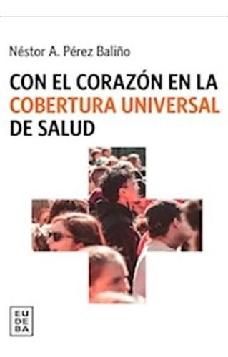 Con El Corazón En La Cobertura Universal De Salud, De Pérez Baliño, Néstor A.. Editorial Eudeba En Español