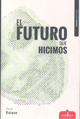 El futuro que hicimos, de Eslava Álvarez, Óscar. Editorial Esdrújula Ediciones, tapa blanda en español