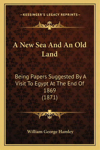 A New Sea And An Old Land: Being Papers Suggested By A Visit To Egypt At The End Of 1869 (1871), De Hamley, William George. Editorial Kessinger Pub Llc, Tapa Blanda En Inglés