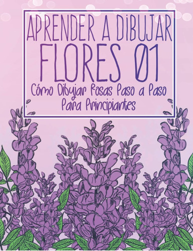 Libro: Aprende A Dibujar Flores 01: Cómo Dibujar Rosas Paso 