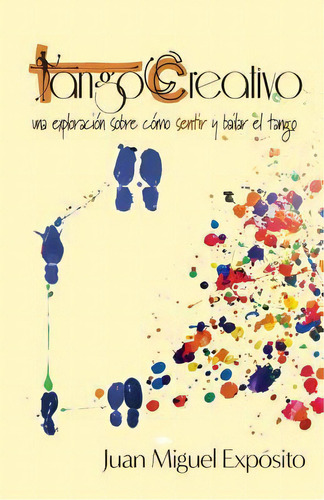 Tangocreativo : Una Exploraci N Sobre C Mo Sentir Y Bailar El Tango, De Juan Miguel Exposito. Editorial Createspace Independent Publishing Platform, Tapa Blanda En Español