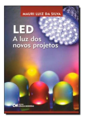 Led: A Luz Dos Novos Projetos, De Silva, Mauri Luiz Da. Editora Ciencia Moderna Em Português