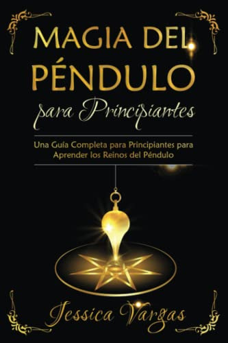 Magia Del Pendulo Para Principiantes: Una Guia Completa Para