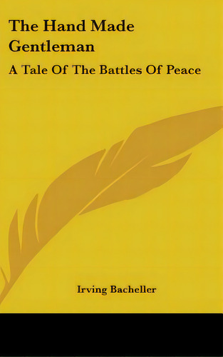 The Hand Made Gentleman: A Tale Of The Battles Of Peace, De Bacheller, Irving. Editorial Kessinger Pub Llc, Tapa Dura En Inglés