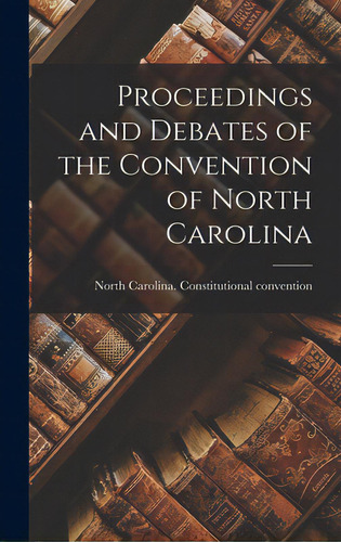 Proceedings And Debates Of The Convention Of North Carolina, De North Carolina Stitutional Ven. Editorial Legare Street Pr, Tapa Dura En Inglés