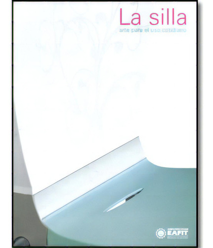 La silla. Arte para el uso cotidiano: La silla. Arte para el uso cotidiano, de Varios. Serie 9584451170, vol. 1. Editorial U. EAFIT, tapa blanda, edición 2009 en español, 2009