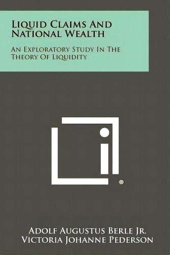 Liquid Claims And National Wealth: An Exploratory Study In The Theory Of Liquidity, De Berle Jr, Adolf Augustus. Editorial Literary Licensing Llc, Tapa Blanda En Inglés