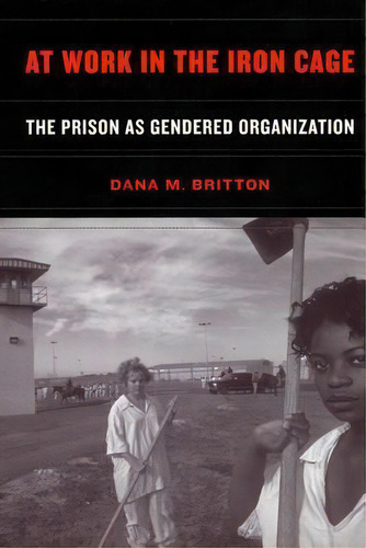 At Work In The Iron Cage : The Prison As Gendered Organization, De Dana M. Britton. Editorial New York University Press, Tapa Dura En Inglés