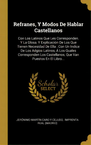 Refranes, Y Modos De Hablar Castellanos : Con Los Latinos Que Les Corresponden, Y La Glosa, Y Exp..., De Jerónimo Martín Caro Y Cejudo. En Español