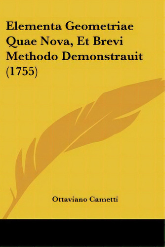 Elementa Geometriae Quae Nova, Et Brevi Methodo Demonstrauit (1755), De Cametti, Ottaviano. Editorial Kessinger Pub Llc, Tapa Blanda En Inglés