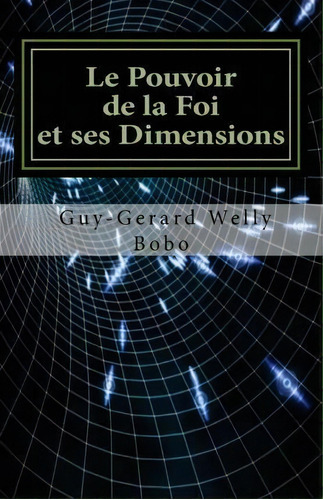 Le Pouvoir De La Foi Et Ses Dimensions : Dans Un Apercu De Predestination, De Guy-gerard Welly Bobo. Editorial Createspace Independent Publishing Platform, Tapa Blanda En Francés