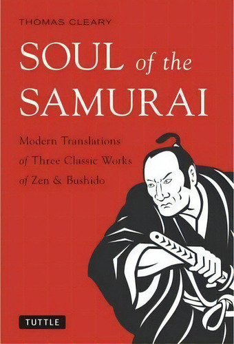 Soul Of The Samurai : Modern Translations Of Three Classic Works Of Zen And Bushido, De Thomas Cleary. Editorial Tuttle Publishing, Tapa Dura En Inglés