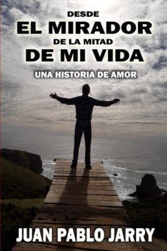 Desde El Mirador De La Mitad De Mi Vida Una Histori, de Jarry, Juan Pablo. Editorial Independently Published en español