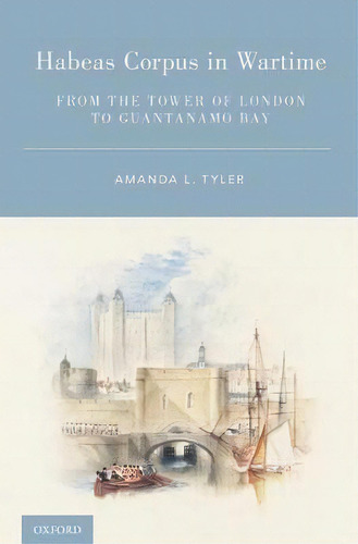 Habeas Corpus In Wartime : From The Tower Of London To Guantanamo Bay, De Amanda L. Tyler. Editorial Oxford University Press Inc, Tapa Dura En Inglés