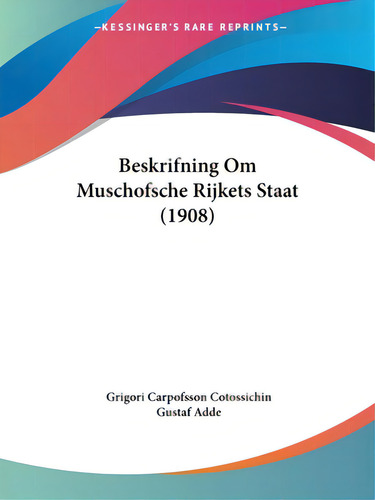 Beskrifning Om Muschofsche Rijkets Staat (1908), De Cotossichin, Grigori Carpofsson. Editorial Kessinger Pub Llc, Tapa Blanda En Inglés