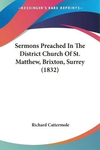 Sermons Preached In The District Church Of St. Matthew, Brixton, Surrey (1832), De Richard Cattermole. Editorial Kessinger Publishing Co, Tapa Blanda En Inglés