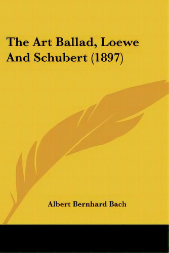 The Art Ballad, Loewe And Schubert (1897), De Bach, Albert Bernhard. Editorial Kessinger Pub Llc, Tapa Blanda En Inglés