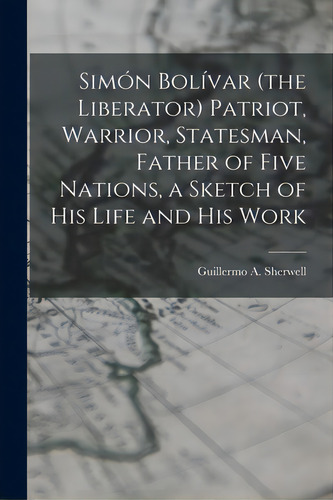 Simãâ³n Bolãâvar (the Liberator) Patriot, Warrior, Statesman, Father Of Five Nations, A Sketch..., De Sherwell, Guillermo A. (guillermo Ant. Editorial Hassell Street Pr, Tapa Blanda En Inglés