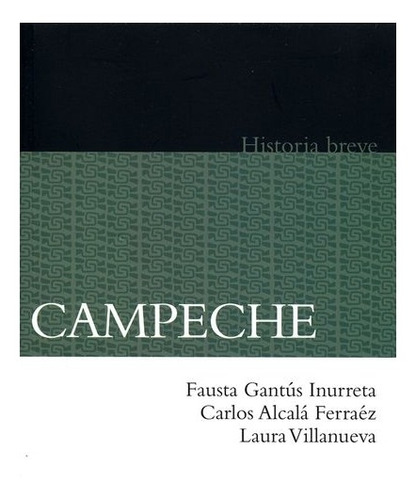 Campeche. Historia Breve | Fausta Gantús Inurreta, Carlos A