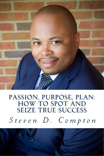 Passion, Purpose, Plan How To Spot And Seize True Success: Passion, Purpose, Plan How To Spot And..., De Compton, Steven D.. Editorial Lightning Source Inc, Tapa Blanda En Inglés