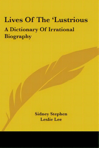 Lives Of The 'lustrious: A Dictionary Of Irrational Biography, De Stephen, Sidney. Editorial Kessinger Pub Llc, Tapa Blanda En Inglés