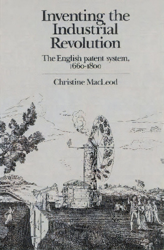 Inventing The Industrial Revolution : The English Patent System, 1660-1800, De Christine Macleod. Editorial Cambridge University Press, Tapa Blanda En Inglés