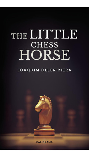 The Little Chess Horse, De Oller Riera , Joaquim.., Vol. 1.0. Editorial Caligrama, Tapa Blanda, Edición 1.0 En Inglés, 2019