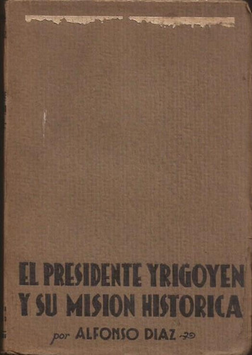 Díaz Alfonso El Presidente Yrigoyen Y Su Misión Histórica