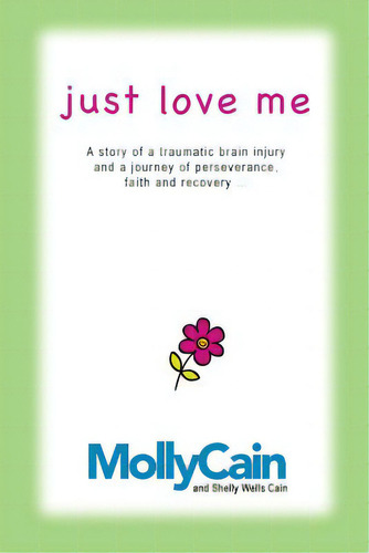 Just Love Me: A Story Of Traumatic Brain Injury And A Journey Of Perseverance, Faith, And Recovery, De Cain, Shelly Wells. Editorial Createspace, Tapa Blanda En Inglés