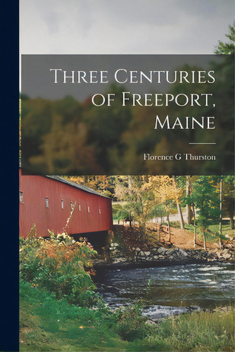 Three Centuries Of Freeport, Maine, De Thurston, Florence G.. Editorial Hassell Street Pr, Tapa Blanda En Inglés