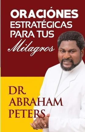 Oraciones Estrategicas Para Tus Milagros - Abraham Peters