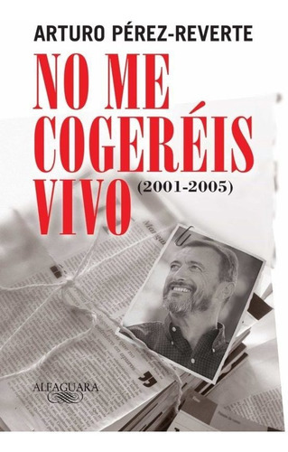 No Me Cogerãâ©is Vivo (2001-2005), De Pérez-reverte, Arturo. Editorial Alfaguara, Tapa Blanda En Español