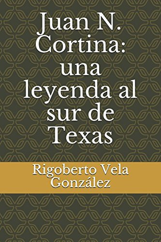 Juan N Cortina: Una Leyenda Al Sur De Texas