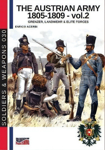 The Austrian Army 1805-1809 - Vol. 2 : Grenzer, Landwher E Elite Forces, De Enrico Acerbi. Editorial Soldiershop, Tapa Blanda En Inglés