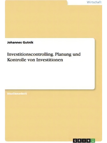 Investitionscontrolling. Planung Und Kontrolle Von Investitionen, De Johannes Gutnik., Vol. 1. Editorial Grin Publishing, Tapa Blanda En Alemán
