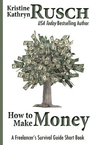 How To Make Money: A Freelancer's Survival Guide Short Book, De Kristine Kathryn Rusch., Vol. 1. Editorial Createspace Independent Publishing Platform, Tapa Blanda En Inglés