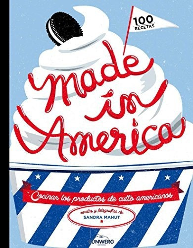 Made In America: Cocinar Los Productos De Culto Americanos (