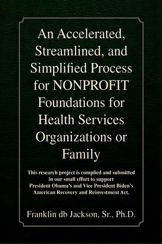 An Accelerated, Streamlined, And Simplified Process For Nonprofit Foundations For Health Services..., De Franklin Db Jackson. Editorial Xlibris, Tapa Blanda En Inglés